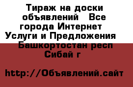 Тираж на доски объявлений - Все города Интернет » Услуги и Предложения   . Башкортостан респ.,Сибай г.